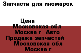 Запчасти для иномарок  › Цена ­ 10 000 - Московская обл., Москва г. Авто » Продажа запчастей   . Московская обл.,Москва г.